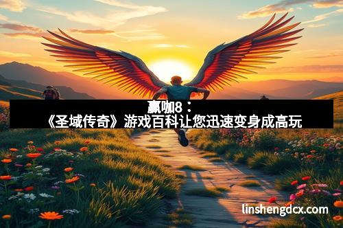 赢咖8:《圣域传奇》游戏百科让您迅速变身成高玩 赢咖8:《圣域传奇》游戏百科让您迅速变身成高玩